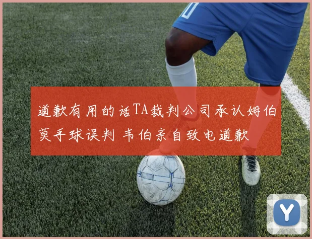 道歉有用的话TA裁判公司承认姆伯莫手球误判 韦伯亲自致电道歉
