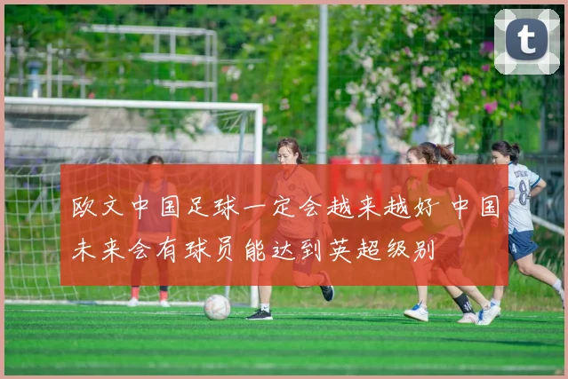 欧文中国足球一定会越来越好 中国未来会有球员能达到英超级别